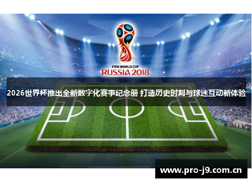 2026世界杯推出全新数字化赛事纪念册 打造历史时刻与球迷互动新体验 2026世界杯推出全新数字化赛事纪念册 打造历史时刻与球迷互动新体验