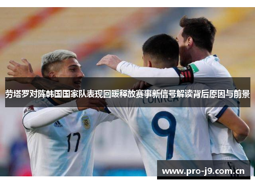 劳塔罗对阵韩国国家队表现回暖释放赛事新信号解读背后原因与前景