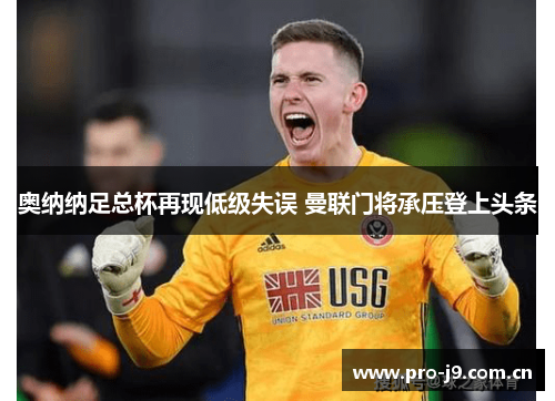 奥纳纳足总杯再现低级失误 曼联门将承压登上头条 奥纳纳足总杯再现低级失误 曼联门将承压登上头条